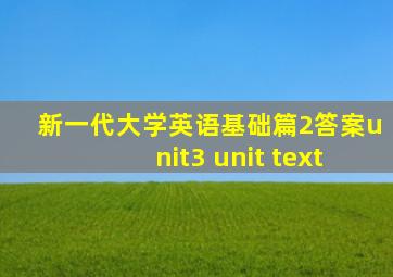 新一代大学英语基础篇2答案unit3 unit text